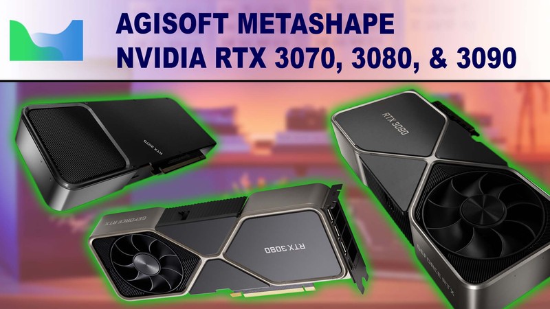 Agisoft Metashape Photogrammetry Performance Review for NVIDIA GeForce RTX 3070 8GB, 3080 10GB & 3090 24GB