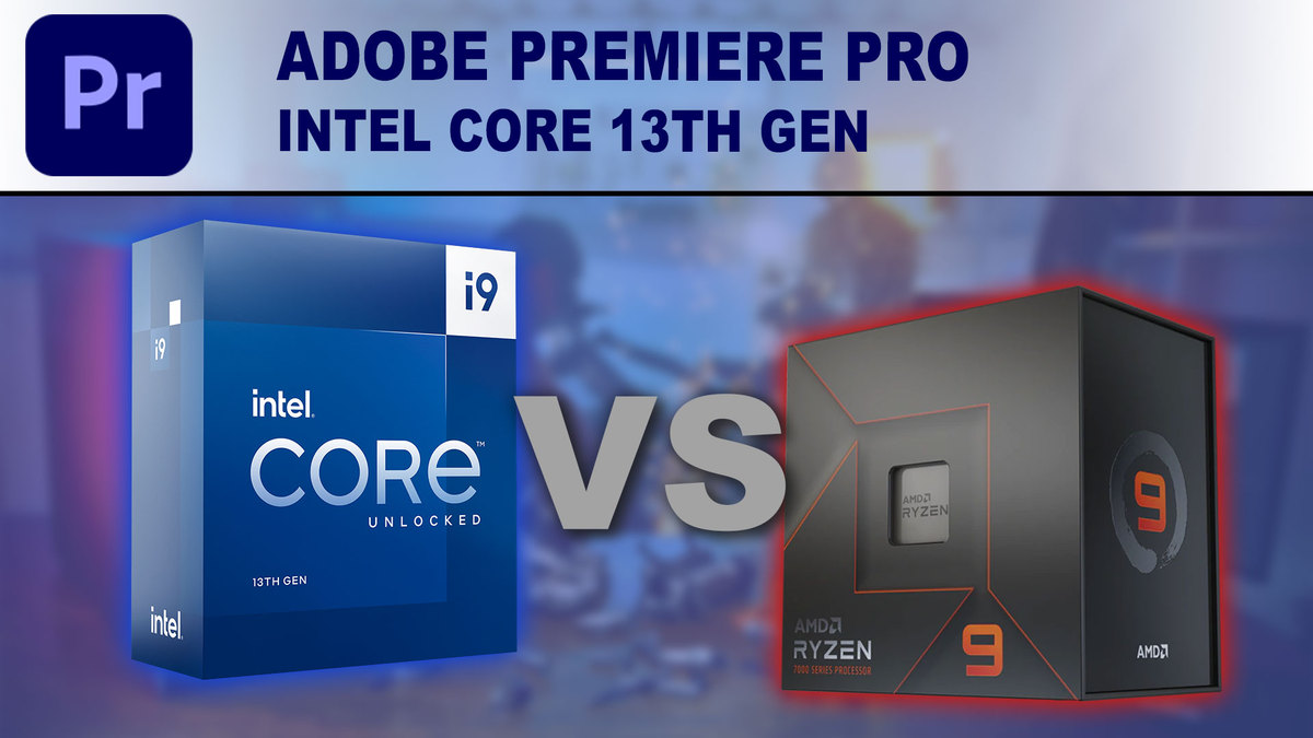 Adobe Premiere Pro: 13th Gen Intel Core vs AMD Ryzen 7000